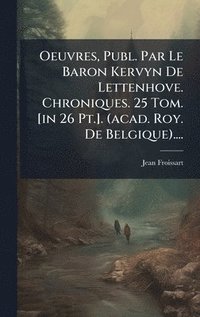 bokomslag Oeuvres, Publ. Par Le Baron Kervyn De Lettenhove. Chroniques. 25 Tom. [in 26 Pt.]. (acad. Roy. De Belgique)....