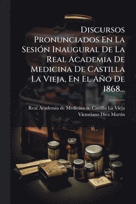 bokomslag Discursos Pronunciados En La SesiÃ3n Inaugural De La Real Academia De Medicina De Castilla La Vieja, En El Año De 1868...