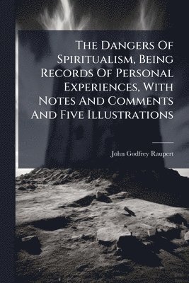 bokomslag Dangers Of Spiritualism, Being Records Of Personal Experiences, With Notes And Comments And Five Illustrations