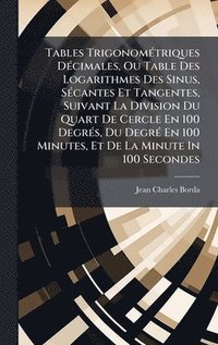 bokomslag Tables TrigonomÃ(c)triques DÃ(c)cimales, Ou Table Des Logarithmes Des Sinus, SÃ(c)cantes Et Tangentes, Suivant La Division Du Quart De Cercle En 100 D
