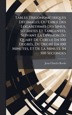 bokomslag Tables TrigonomÃ(c)triques DÃ(c)cimales, Ou Table Des Logarithmes Des Sinus, SÃ(c)cantes Et Tangentes, Suivant La Division Du Quart De Cercle En 100 D