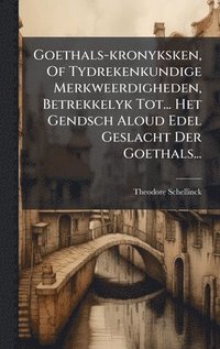 bokomslag Goethals-kronyksken, Of Tydrekenkundige Merkweerdigheden, Betrekkelyk Tot... Het Gendsch Aloud Edel Geslacht Der Goethals...