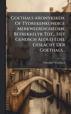 bokomslag Goethals-kronyksken, Of Tydrekenkundige Merkweerdigheden, Betrekkelyk Tot... Het Gendsch Aloud Edel Geslacht Der Goethals...