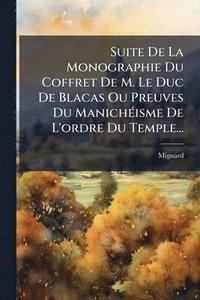 bokomslag Suite De La Monographie Du Coffret De M. Le Duc De Blacas Ou Preuves Du ManichÃ(c)isme De L'ordre Du Temple...