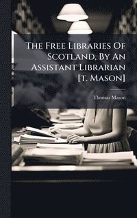 bokomslag Free Libraries Of Scotland, By An Assistant Librarian [t. Mason]