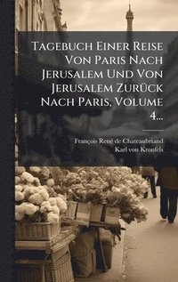 bokomslag Tagebuch Einer Reise Von Paris Nach Jerusalem Und Von Jerusalem ZurÃ¼ck Nach Paris, Volume 4...