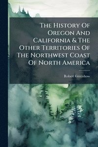 bokomslag History Of Oregon And California & The Other Territories Of The Northwest Coast Of North America