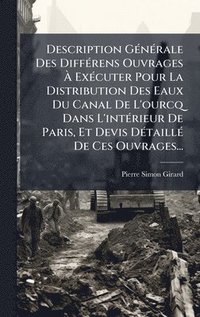 bokomslag Description GÃ©nÃ©rale Des DiffÃ©rens Ouvrages Ã¿ ExÃ©cuter Pour La Distribution Des Eaux Du Canal De L'ourcq Dans L'intÃ©rieur De Paris, Et Devis DÃ©