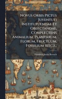 bokomslag Novus Orbis Pictus Juventuti Institutuendae Et Oblectandae, Complectens Animalium, Plantarum, Florum, Fructuum, Fossilium (etc.)...
