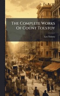 bokomslag The Complete Works Of Count Tolstoy