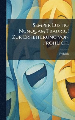 bokomslag Semper Lustig Nunquam Traurig! Zur Erheiterung von Fröhlich.