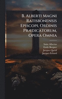 Saint Albertus (Magnus), Ãmile Borgnet, Jacques Quã(c)Tif, Ã&#137;mile Borgnet, Ã¿mile Borgnet, Jacques QuÃ(c)tif - B. Alberti Magni Ratisbonensis Episcopi, Ordinis PrÃ]dicatorum, Opera Omnia, Inbunden