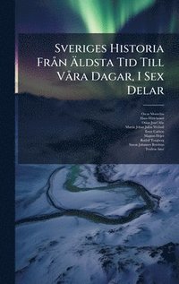 bokomslag Sveriges Historia FrÃ¥n Ã¿ldsta Tid Till VÃ¥ra Dagar, I Sex Delar