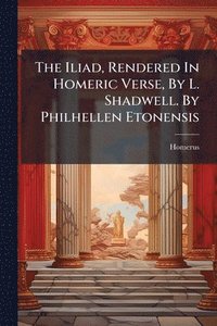 bokomslag Iliad, Rendered In Homeric Verse, By L. Shadwell. By Philhellen Etonensis