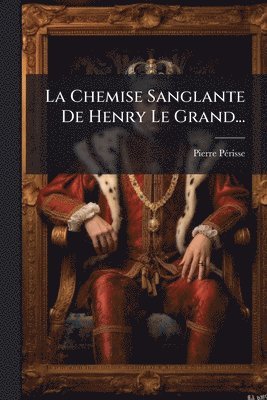 bokomslag La Chemise Sanglante De Henry Le Grand...