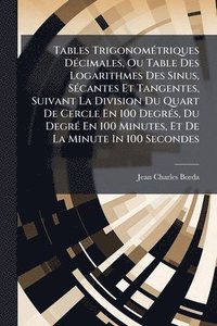 bokomslag Tables TrigonomÃ(c)triques DÃ(c)cimales, Ou Table Des Logarithmes Des Sinus, SÃ(c)cantes Et Tangentes, Suivant La Division Du Quart De Cercle En 100 D
