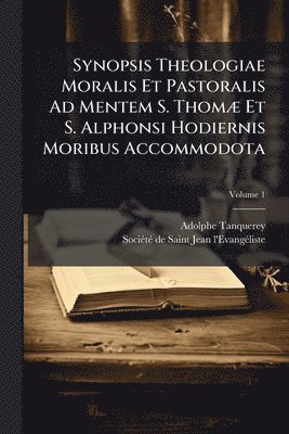 Synopsis Theologiae Moralis Et Pastoralis Ad Mentem S. ThomÃ] Et S. Alphonsi Hodiernis Moribus Accommodota