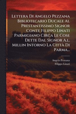 bokomslag Lettera Di Angelo Pezzana Bibliotecario Ducale Al Prestantissimo Signor Conte Filippo Linati Parmigiano Circa Le Cose Dette Dal Signor A.l. Millin Intorno La CittÃ Di Parma...