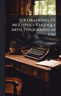 bokomslag Sex Orationes De Multiplici Varioque Artis Typographicae Usu