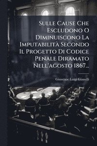bokomslag Sulle Cause Che Escludono O Diminuiscono La ImputabilitÃ Secondo Il Progetto Di Codice Penale Diramato Nell'agosto 1867...