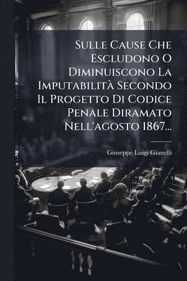 bokomslag Sulle Cause Che Escludono O Diminuiscono La ImputabilitÃ Secondo Il Progetto Di Codice Penale Diramato Nell'agosto 1867...