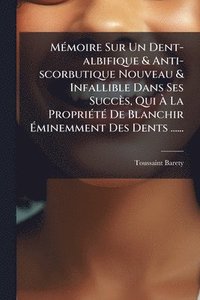 bokomslag MÃ(c)moire Sur Un Dent-albifique & Anti-scorbutique Nouveau & Infallible Dans Ses Succès, Qui Ã¿ La PropriÃ(c)tÃ(c) De Blanchir Ã¿minemment Des Dents ......