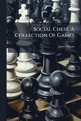 James Mason - Social Chess, A Collection Of Games, Häftad