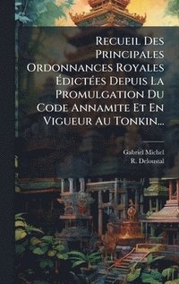 bokomslag Recueil Des Principales Ordonnances Royales Ã¿dictÃ©es Depuis La Promulgation Du Code Annamite Et En Vigueur Au Tonkin...