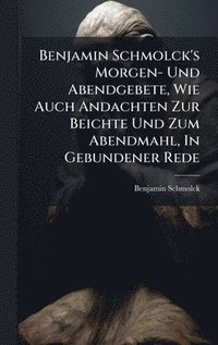 bokomslag Benjamin Schmolck's Morgen- Und Abendgebete, Wie Auch Andachten Zur Beichte Und Zum Abendmahl, In Gebundener Rede