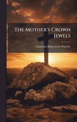 Charlotte Bickersteth Wheeler - Mother's Crown Jewels, Inbunden