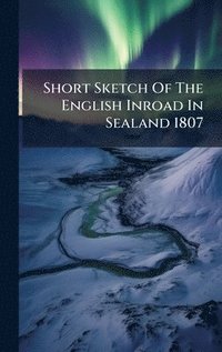 bokomslag Short Sketch Of The English Inroad In Sealand 1807