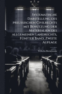 Wilhelm Bornemann - Systematische Darstellung des preuÃischen Civilrechts mit Benutzung der Materialien des allgemeinen Landrechts, FÃ1/4nfter Band, Zweite Auflage, Häftad