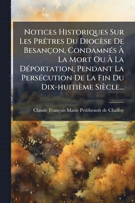 bokomslag Notices Historiques Sur Les PrÃatres Du Diocèse De Besançon, CondamnÃ(c)s Ã? La Mort Ou Ã? La DÃ(c)portation, Pendant La PersÃ(c)cution De L
