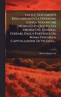 bokomslag Fatti E Documenti Risguardanti La Divisione Civica Volontarj Mobilizzata Sotto Gli Ordini Del General Ferrarj, Dalla Partenza Da Roma Fino Alla Capitolazione Di Vicenza...