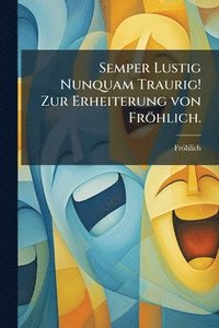 bokomslag Semper Lustig Nunquam Traurig! Zur Erheiterung von Fröhlich.