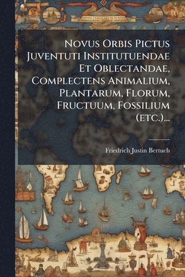 Friedrich Justin Bertuch - Novus Orbis Pictus Juventuti Institutuendae Et Oblectandae, Complectens Animalium, Plantarum, Florum, Fructuum, Fossilium (etc.)..., Häftad