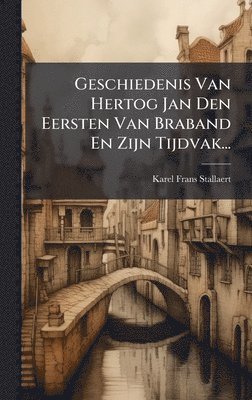 Karel-Frans Stallaert - Geschiedenis Van Hertog Jan Den Eersten Van Braband En Zijn Tijdvak..., Inbunden