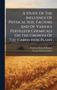 bokomslag A Study Of The Influence Of Physical Soil Factors And Of Various Fertilizer Chemicals On The Growth Of The Carnation Plant