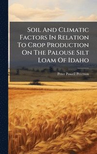 bokomslag Soil And Climatic Factors In Relation To Crop Production On The Palouse Silt Loam Of Idaho