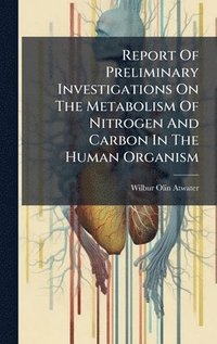 bokomslag Report Of Preliminary Investigations On The Metabolism Of Nitrogen And Carbon In The Human Organism