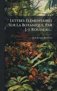 bokomslag Lettres Ã¿lÃ©mentaires Sur La Botanique, Par J.-j. Rousseau...