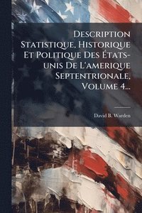bokomslag Description Statistique, Historique Et Politique Des Ã?tats-unis De L'amerique Septentrionale, Volume 4...