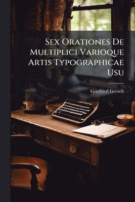 bokomslag Sex Orationes De Multiplici Varioque Artis Typographicae Usu