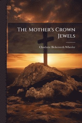Charlotte Bickersteth Wheeler - Mother's Crown Jewels, Häftad