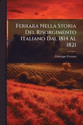 Giuseppe Ferraro - Ferrara Nella Storia Del Risorgimento Italiano Dal 1814 Al 1821, Häftad