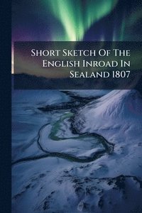 bokomslag Short Sketch Of The English Inroad In Sealand 1807