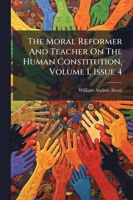 William Andrus Alcott - Moral Reformer And Teacher On The Human Constitution, Volume 1, Issue 4, Häftad