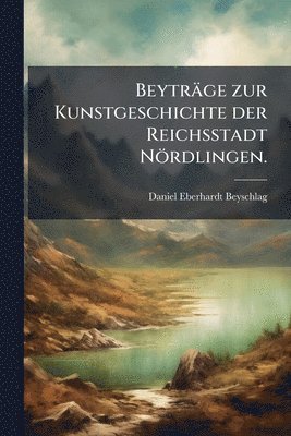 Beyträge zur Kunstgeschichte der Reichsstadt Nördlingen.
