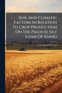 bokomslag Soil And Climatic Factors In Relation To Crop Production On The Palouse Silt Loam Of Idaho