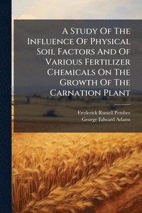 bokomslag A Study Of The Influence Of Physical Soil Factors And Of Various Fertilizer Chemicals On The Growth Of The Carnation Plant